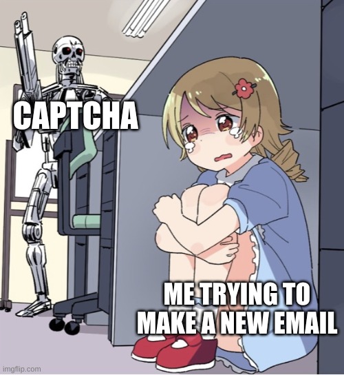 Anime Girl Hiding from Terminator |  CAPTCHA; ME TRYING TO MAKE A NEW EMAIL | image tagged in anime girl hiding from terminator | made w/ Imgflip meme maker