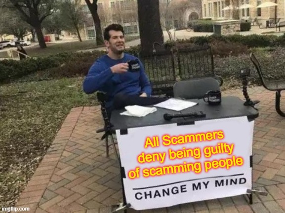 All Scammers DENY BEING GUILTY OF SCAMMING PEOPLE! |  All Scammers deny being guilty of scamming people | image tagged in memes,change my mind,scammers,scammer,criminal,crime | made w/ Imgflip meme maker