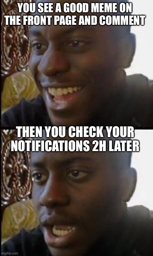 Last time I got 89 notifications | YOU SEE A GOOD MEME ON THE FRONT PAGE AND COMMENT; THEN YOU CHECK YOUR NOTIFICATIONS 2H LATER | image tagged in disappointed black guy | made w/ Imgflip meme maker