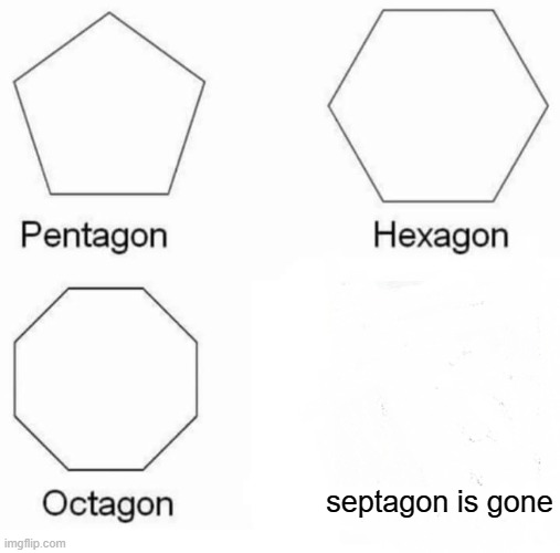 septagon is gone | septagon is gone | image tagged in memes,pentagon hexagon octagon | made w/ Imgflip meme maker