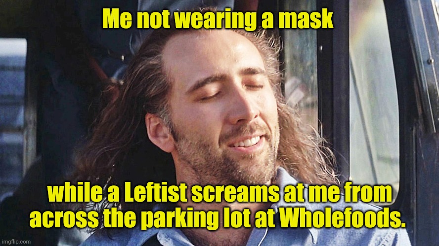 I don't know. Seems funny. | Me not wearing a mask; while a Leftist screams at me from across the parking lot at Wholefoods. | image tagged in nicolas cage conair,funny | made w/ Imgflip meme maker