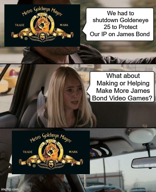 R.I.P. Goldeneye 25 | We had to shutdown Goldeneye 25 to Protect Our IP on James Bond; What about Making or Helping Make More James Bond Video Games? | image tagged in ip | made w/ Imgflip meme maker