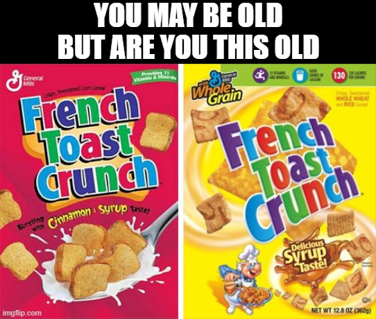 yeah I am | YOU MAY BE OLD BUT ARE YOU THIS OLD | image tagged in you may be old,french toast crunch | made w/ Imgflip meme maker