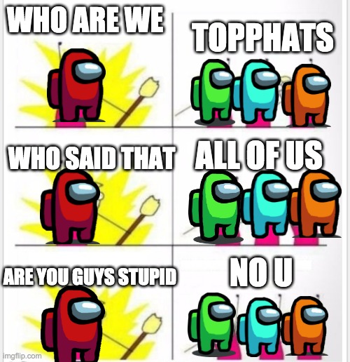when are we getting the airship | WHO ARE WE; TOPPHATS; ALL OF US; WHO SAID THAT; NO U; ARE YOU GUYS STUPID | image tagged in who are we better textboxes,among us,airship | made w/ Imgflip meme maker