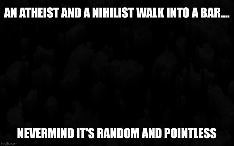 AN ATHEIST AND A NIHILIST WALK INTO A BAR.... NEVERMIND IT'S RANDOM AND POINTLESS | image tagged in memes,atheism,nihilism,bar,silly,funny | made w/ Imgflip meme maker