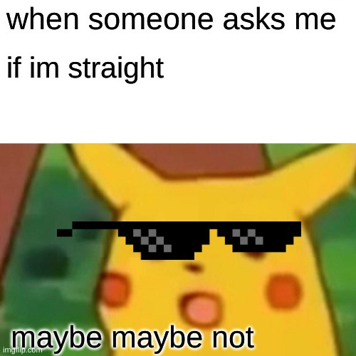 Surprised Pikachu Meme | when someone asks me; if im straight; maybe maybe not | image tagged in memes | made w/ Imgflip meme maker