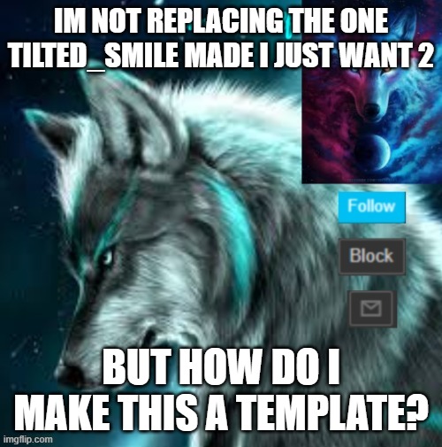 idk how to make template | IM NOT REPLACING THE ONE TILTED_SMILE MADE I JUST WANT 2; BUT HOW DO I MAKE THIS A TEMPLATE? | made w/ Imgflip meme maker