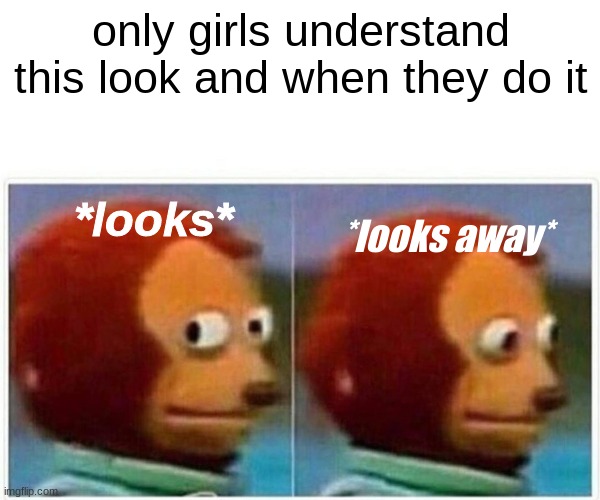 only girls understand this... | only girls understand this look and when they do it; *looks away*; *looks* | image tagged in memes,monkey puppet | made w/ Imgflip meme maker