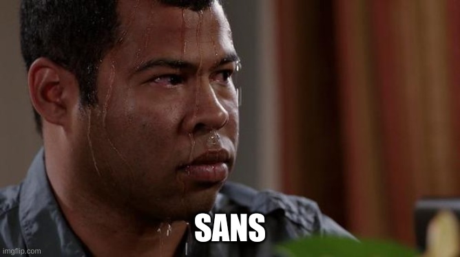sweating bullets | SANS | image tagged in sweating bullets | made w/ Imgflip meme maker