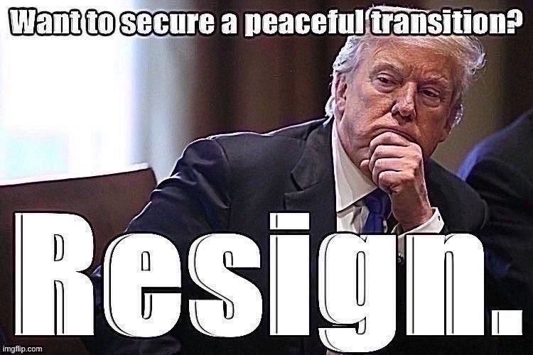 Trump now says he wants a “peaceful transition.” Too late for that, but resigning would help. Not that he will. | image tagged in resignation,trump is an asshole,trump is a moron,donald trump is an idiot,trump administration,election 2020 | made w/ Imgflip meme maker