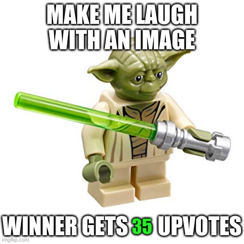 haha funy yoda | MAKE ME LAUGH WITH AN IMAGE; WINNER GETS       UPVOTES; 35 | image tagged in haha funy yoda | made w/ Imgflip meme maker