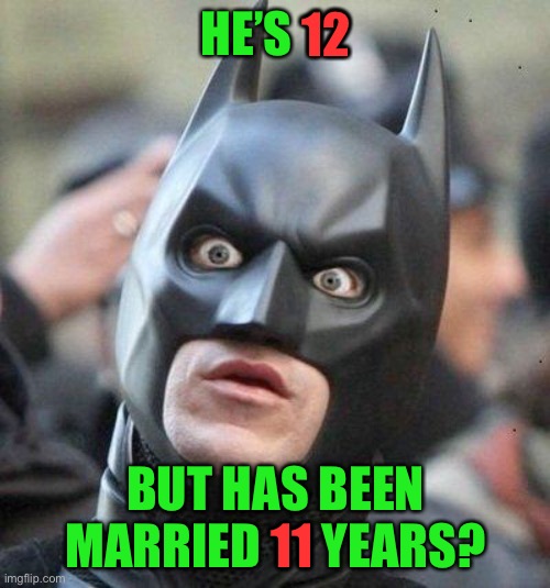 Shocked Batman | HE’S 12 BUT HAS BEEN MARRIED 11 YEARS? 12 11 | image tagged in shocked batman | made w/ Imgflip meme maker