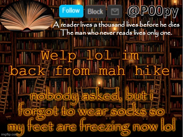 going on a hike without socks be like | Welp lol im back from mah hike; nobody asked, but i forgot to wear socks so my feet are freezing now lol | image tagged in poopy | made w/ Imgflip meme maker