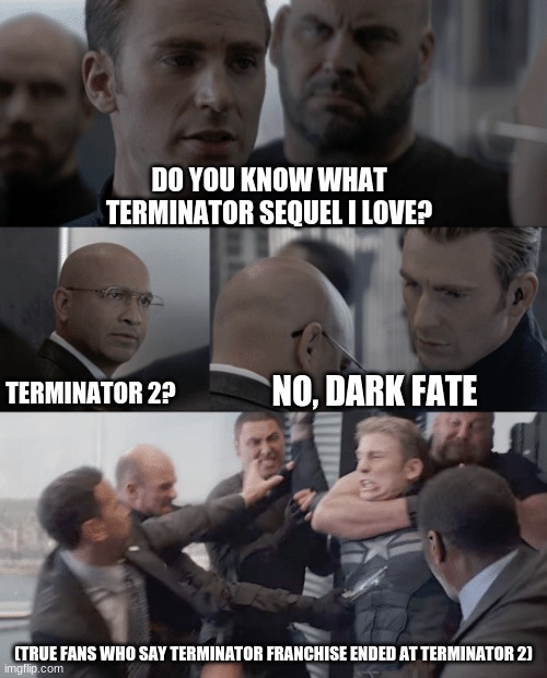 Captain america elevator | DO YOU KNOW WHAT TERMINATOR SEQUEL I LOVE? TERMINATOR 2? NO, DARK FATE; (TRUE FANS WHO SAY TERMINATOR FRANCHISE ENDED AT TERMINATOR 2) | image tagged in captain america elevator | made w/ Imgflip meme maker