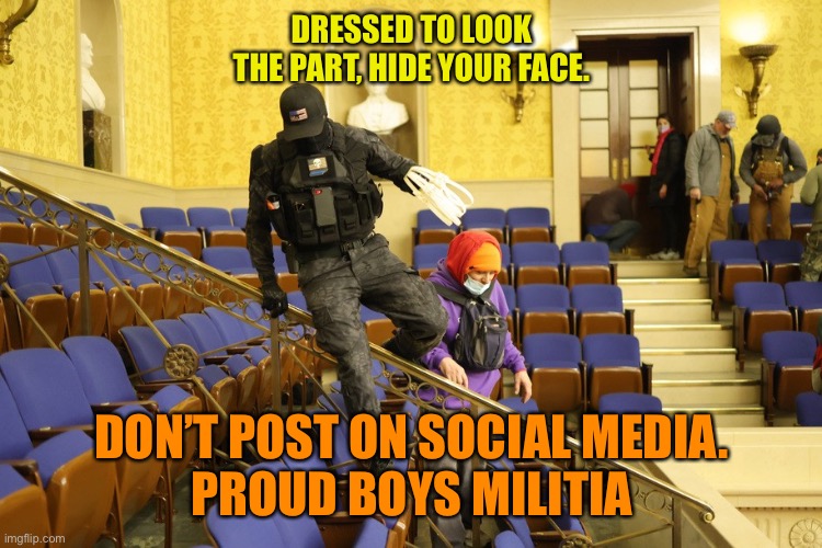 DRESSED TO LOOK THE PART, HIDE YOUR FACE. DON’T POST ON SOCIAL MEDIA.
PROUD BOYS MILITIA | made w/ Imgflip meme maker