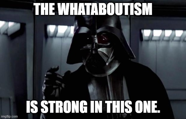 Darth Vader |  THE WHATABOUTISM; IS STRONG IN THIS ONE. | image tagged in darth vader | made w/ Imgflip meme maker