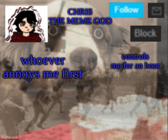 Chris announcement | CHRIS THE MEME GOD; whoever annoys me first; controls me for an hour | image tagged in chris announcement | made w/ Imgflip meme maker