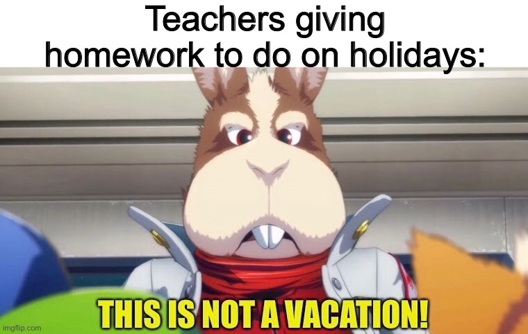 Teachers giving homework to do on holidays: | image tagged in starfox,homework,memes,school | made w/ Imgflip meme maker