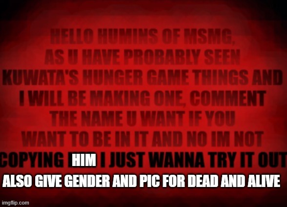 just do it idkif i reposted 5 times i need more pep | HIM; ALSO GIVE GENDER AND PIC FOR DEAD AND ALIVE | image tagged in hai | made w/ Imgflip meme maker