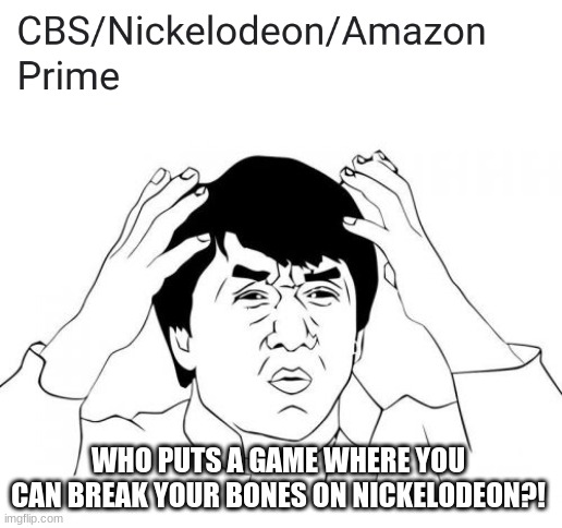 Jackie Chan WTF Meme | WHO PUTS A GAME WHERE YOU CAN BREAK YOUR BONES ON NICKELODEON?! | image tagged in memes,jackie chan wtf | made w/ Imgflip meme maker