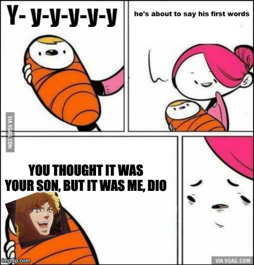 He is About to Say His First Words | Y- y-y-y-y-y; YOU THOUGHT IT WAS YOUR SON, BUT IT WAS ME, DIO | image tagged in he is about to say his first words | made w/ Imgflip meme maker
