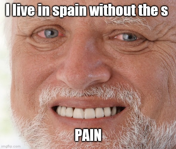 P a i n | I live in spain without the s; PAIN | image tagged in hide the pain harold | made w/ Imgflip meme maker