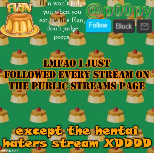 go scroll through them lol | lmfao i just followed every stream on the public streams page; except the hentai haters stream XDDDD | image tagged in poopy | made w/ Imgflip meme maker