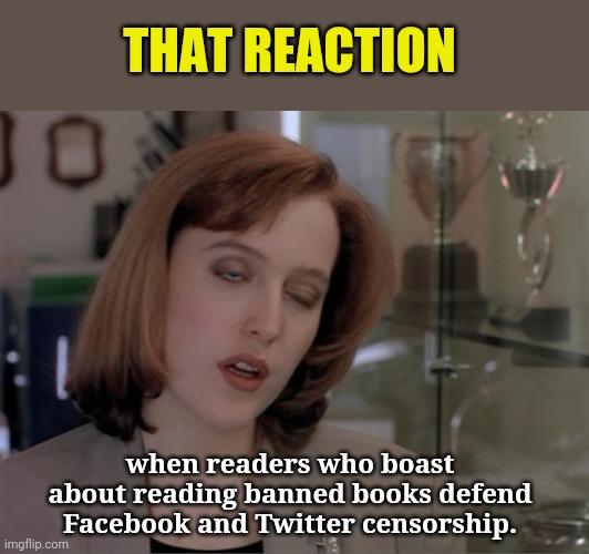 That reaction | THAT REACTION; when readers who boast about reading banned books defend Facebook and Twitter censorship. | image tagged in scully eye reaction,hypocrisy,media censorship,stupid people | made w/ Imgflip meme maker