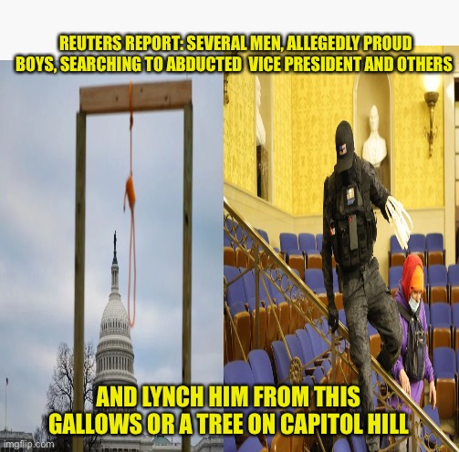 Possible Militia attempt to abduct Mike Pence and hang him | REUTERS REPORT: SEVERAL MEN, ALLEGEDLY PROUD BOYS, SEARCHING TO ABDUCTED  VICE PRESIDENT AND OTHERS; AND LYNCH HIM FROM THIS GALLOWS OR A TREE ON CAPITOL HILL | image tagged in donald trump,proud,boys,lynch,mike pence,washington dc | made w/ Imgflip meme maker