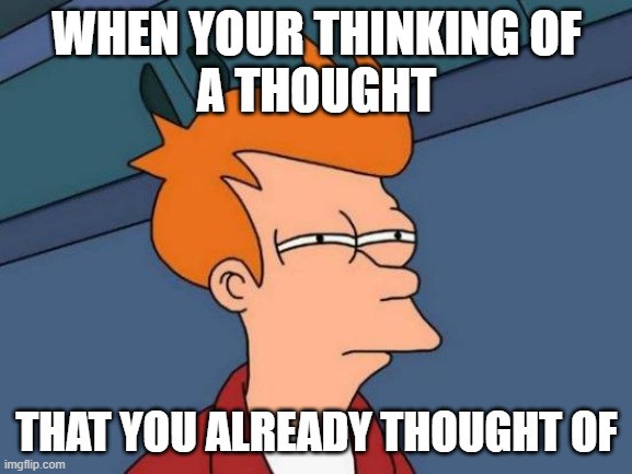 THOUGHTS? | WHEN YOUR THINKING OF
A THOUGHT; THAT YOU ALREADY THOUGHT OF | image tagged in memes,futurama fry | made w/ Imgflip meme maker