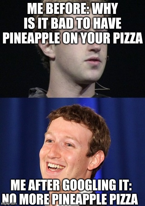 I literally never knew why | ME BEFORE: WHY IS IT BAD TO HAVE PINEAPPLE ON YOUR PIZZA; ME AFTER GOOGLING IT: NO MORE PINEAPPLE PIZZA | image tagged in memes,zuckerberg | made w/ Imgflip meme maker