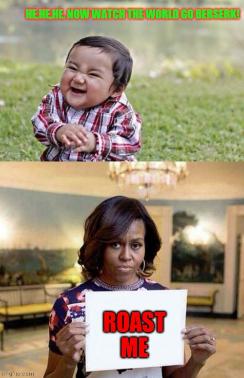  HE,HE,HE. NOW WATCH THE WORLD GO BERSERK! ROAST
ME | image tagged in memes,evil toddler,michelle obama blank sheet | made w/ Imgflip meme maker