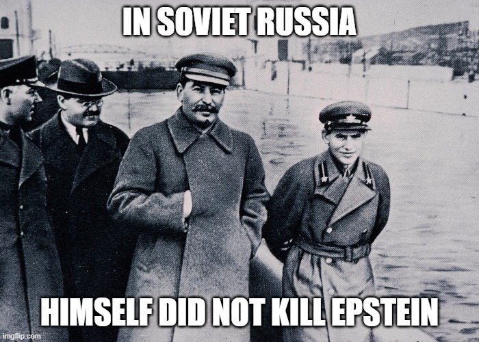 IN SOVIET RUSSIA; HIMSELF DID NOT KILL EPSTEIN | image tagged in jeffrey epstein,in soviet russia | made w/ Imgflip meme maker