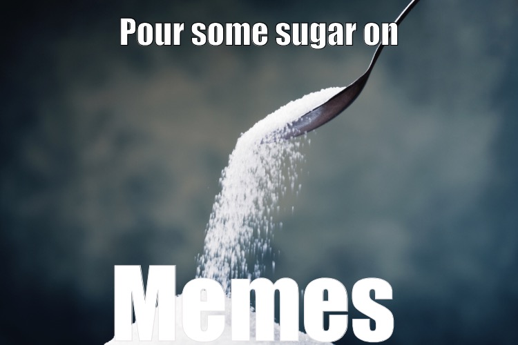 Pour some sugar on Memes | made w/ Imgflip meme maker