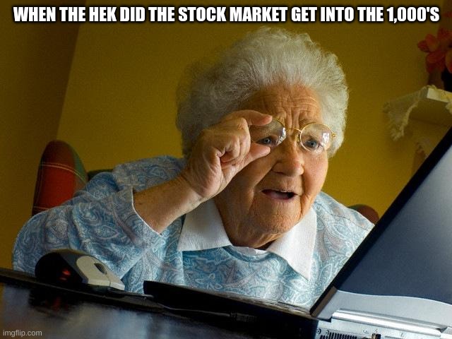 Stock Market | WHEN THE HEK DID THE STOCK MARKET GET INTO THE 1,000'S | image tagged in memes,grandma finds the internet | made w/ Imgflip meme maker