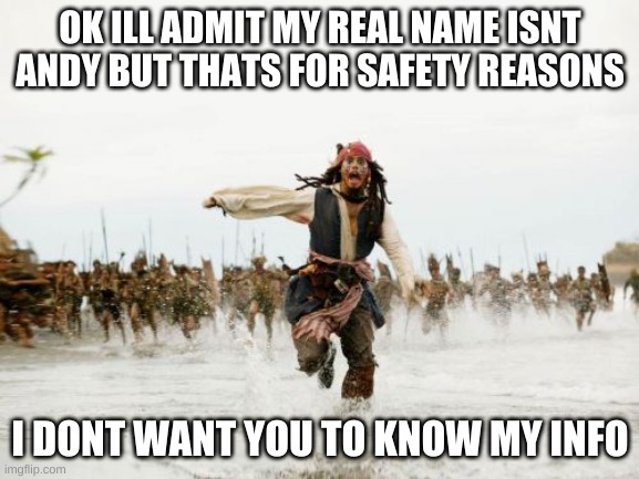 Jack Sparrow Being Chased | OK ILL ADMIT MY REAL NAME ISNT ANDY BUT THATS FOR SAFETY REASONS; I DONT WANT YOU TO KNOW MY INFO | image tagged in memes,jack sparrow being chased | made w/ Imgflip meme maker