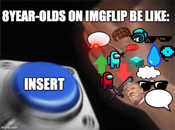 its a repost but i ran out of posts there soo..... | 8YEAR-OLDS ON IMGFLIP BE LIKE:; INSERT | image tagged in memes,blank nut button | made w/ Imgflip meme maker