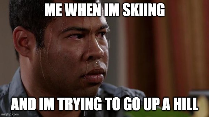 sweating bullets | ME WHEN IM SKIING; AND IM TRYING TO GO UP A HILL | image tagged in sweating bullets | made w/ Imgflip meme maker