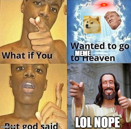 What If You Wanted To Go To Heaven | MEME; LOL NOPE | image tagged in what if you wanted to go to heaven | made w/ Imgflip meme maker