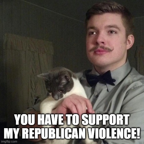 Libertarian | YOU HAVE TO SUPPORT MY REPUBLICAN VIOLENCE! | image tagged in libertarian | made w/ Imgflip meme maker