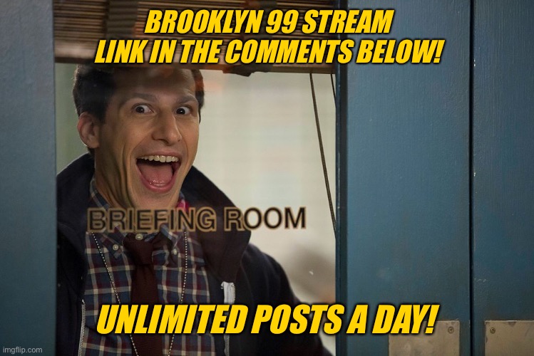 Please do at least check it out | BROOKLYN 99 STREAM LINK IN THE COMMENTS BELOW! UNLIMITED POSTS A DAY! | image tagged in brooklyn 99,brooklyn nine nine,b99,jake,jake peralta | made w/ Imgflip meme maker