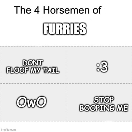 Not to be offencive but... | FURRIES; :3; DONT FLOOF MY TAIL; OwO; STOP BOOPING ME | image tagged in four horsemen of,furries,owo | made w/ Imgflip meme maker