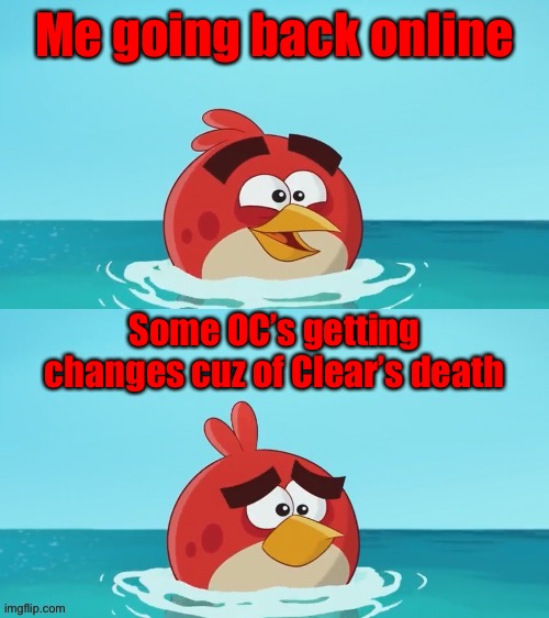 red realization | Me going back online; Some OC’s getting changes cuz of Clear’s death | image tagged in red realization | made w/ Imgflip meme maker