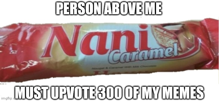 Nani Caramel Candy Bar | PERSON ABOVE ME; MUST UPVOTE 300 OF MY MEMES | image tagged in nani caramel candy bar | made w/ Imgflip meme maker