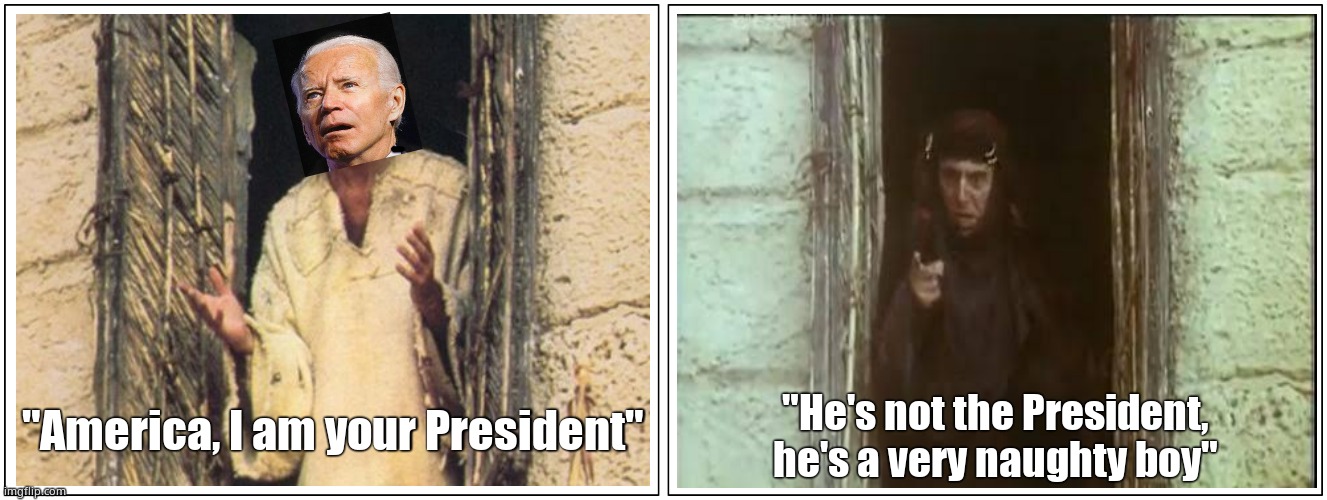 Life of Biden | "He's not the President, he's a very naughty boy"; "America, I am your President" | image tagged in memes,fun,politics,life of brian,joe biden,not my president | made w/ Imgflip meme maker