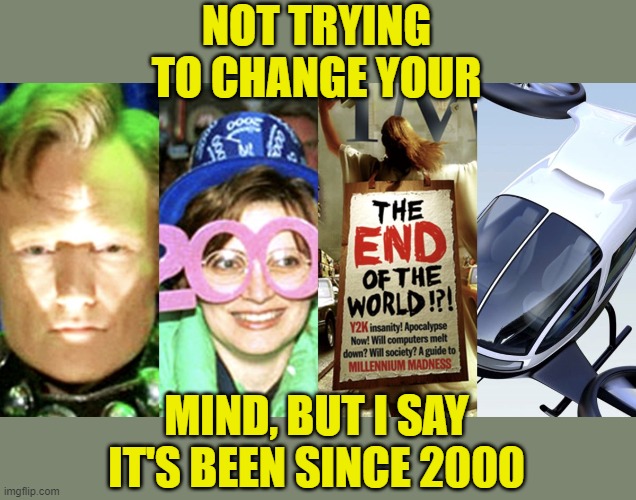 Year 2000 | NOT TRYING TO CHANGE YOUR MIND, BUT I SAY IT'S BEEN SINCE 2000 | image tagged in year 2000 | made w/ Imgflip meme maker