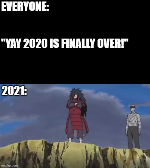 EVERYONE:                                                                                                      

"YAY 2020 IS FINALLY OVER!"; 2021: | image tagged in dark humor,naruto,2020 | made w/ Imgflip meme maker