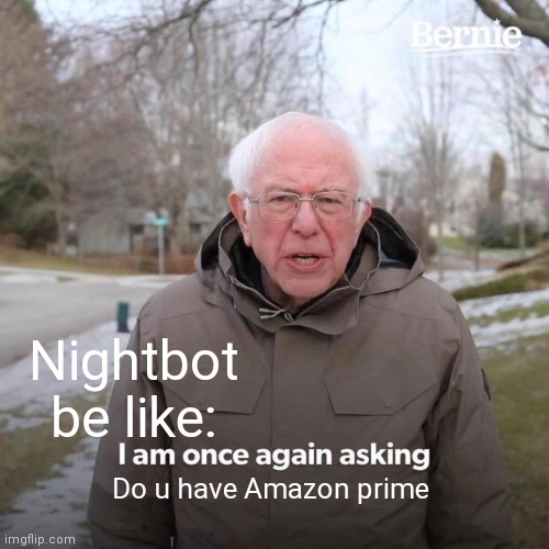 Siborg | Nightbot be like:; Do u have Amazon prime | image tagged in memes,bernie i am once again asking for your support | made w/ Imgflip meme maker