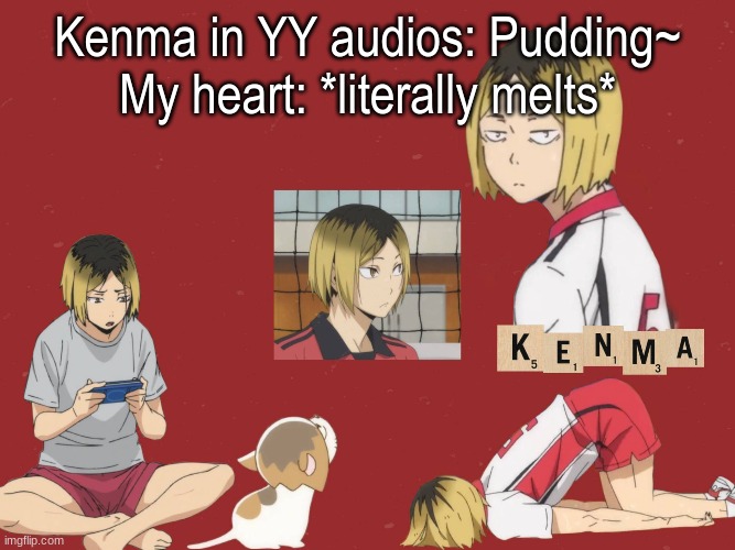 Kenma | Kenma in YY audios: Pudding~
My heart: *literally melts* | image tagged in kenma | made w/ Imgflip meme maker