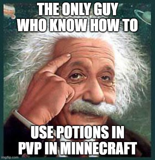 einstein | THE ONLY GUY WHO KNOW HOW TO; USE POTIONS IN PVP IN MINNECRAFT | image tagged in einstein | made w/ Imgflip meme maker